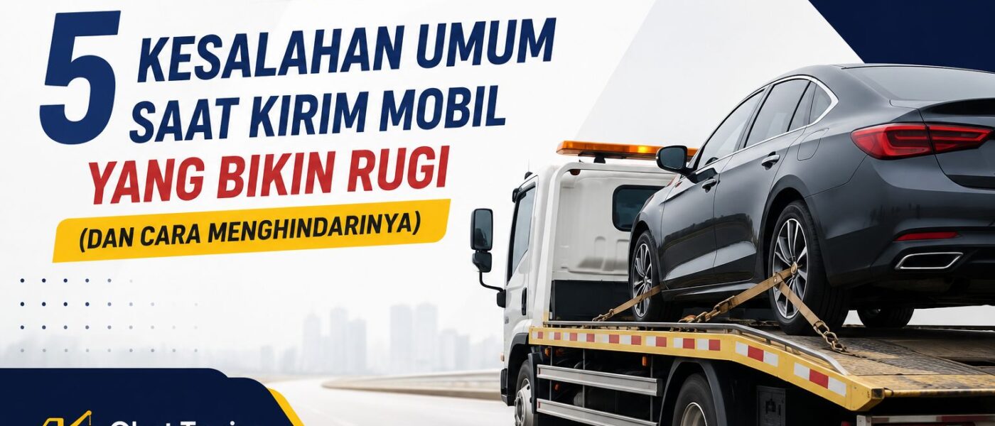 5 Kesalahan Umum Saat Kirim Mobil yang Bikin Rugi (dan Cara Menghindarinya)